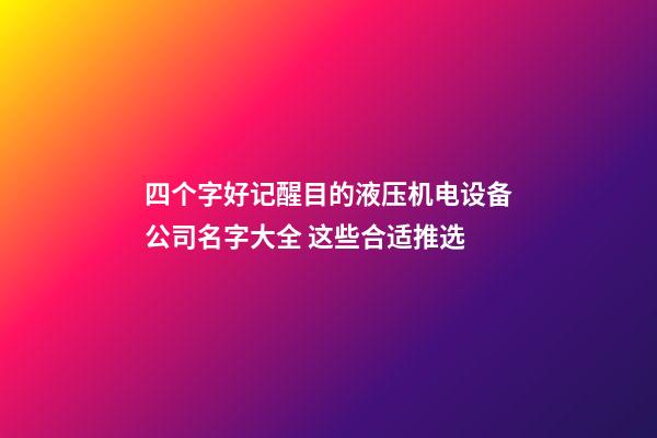 四个字好记醒目的液压机电设备公司名字大全 这些合适推选